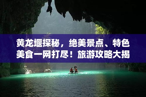 黃龍堰探秘，絕美景點、特色美食一網(wǎng)打盡！旅游攻略大揭秘！