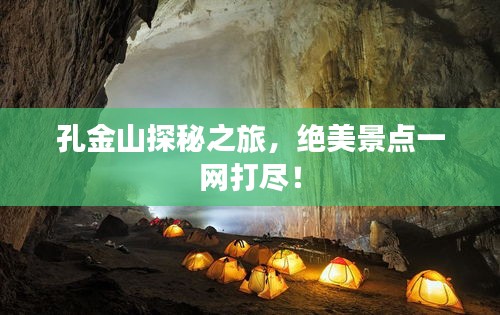 孔金山探秘之旅，絕美景點一網(wǎng)打盡！