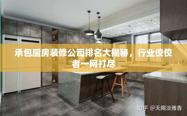 承包廚房裝修公司排名大揭秘，行業(yè)佼佼者一網(wǎng)打盡