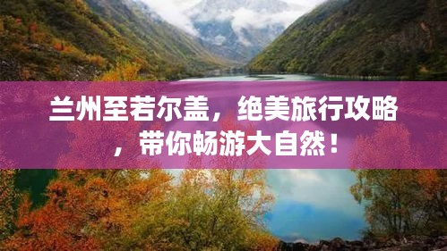 蘭州至若爾蓋，絕美旅行攻略，帶你暢游大自然！