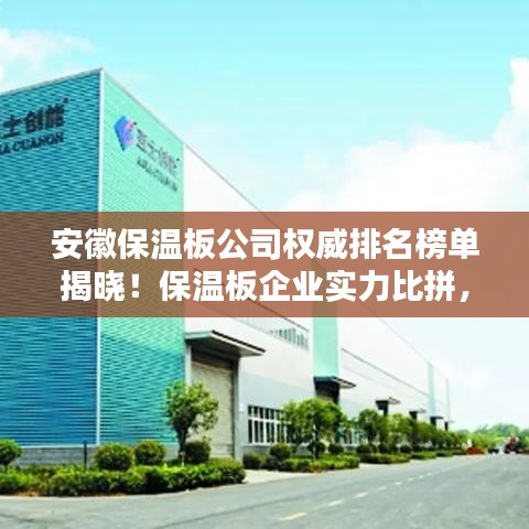 安徽保溫板公司權(quán)威排名榜單揭曉！保溫板企業(yè)實(shí)力比拼，選購(gòu)首選這些正規(guī)品牌！