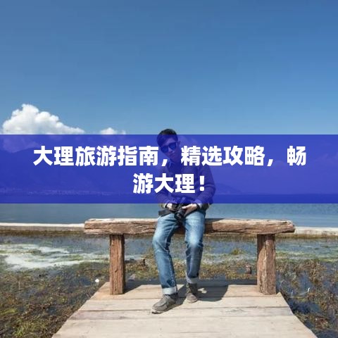 大理旅游指南，精選攻略，暢游大理！
