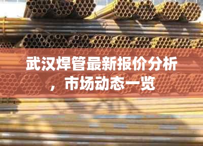 武漢焊管最新報(bào)價(jià)分析，市場(chǎng)動(dòng)態(tài)一覽