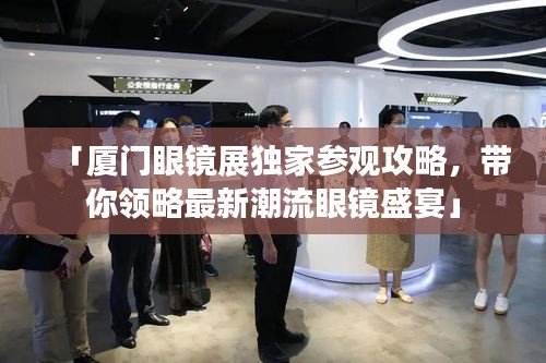 「廈門眼鏡展獨家參觀攻略，帶你領(lǐng)略最新潮流眼鏡盛宴」