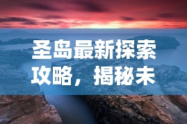 圣島最新探索攻略，揭秘未知美景，盡享獨(dú)特體驗(yàn)