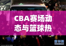 CBA賽場動態(tài)與籃球熱潮席卷國內，最新籃球新聞頭條全掌握！