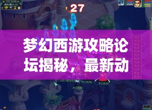 夢幻西游攻略論壇揭秘，最新動態(tài)一網(wǎng)打盡解析