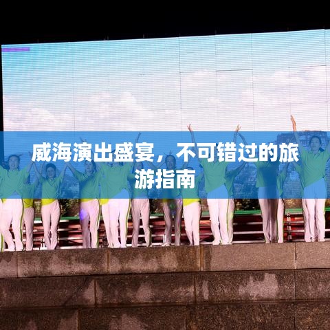 威海演出盛宴，不可錯(cuò)過(guò)的旅游指南