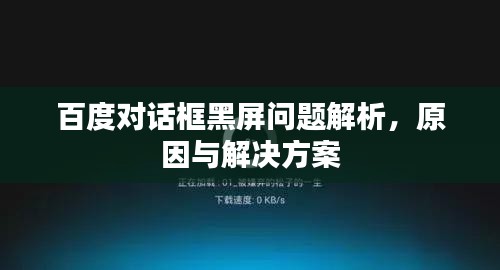 百度對話框黑屏問題解析，原因與解決方案