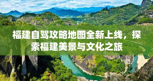 福建自駕攻略地圖全新上線，探索福建美景與文化之旅