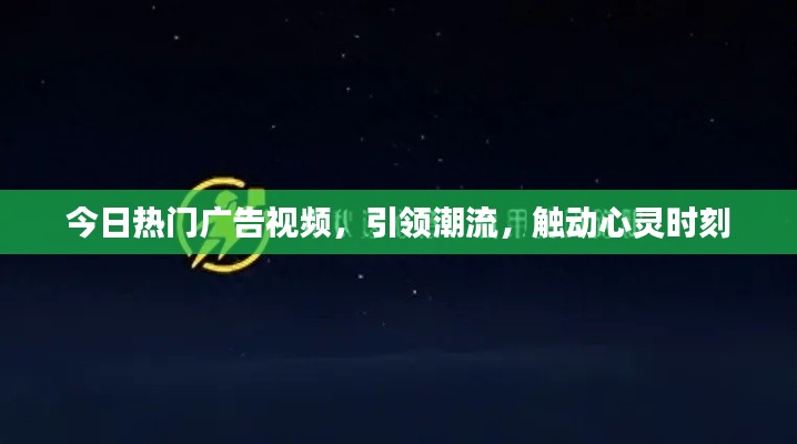 今日熱門廣告視頻，引領(lǐng)潮流，觸動心靈時刻