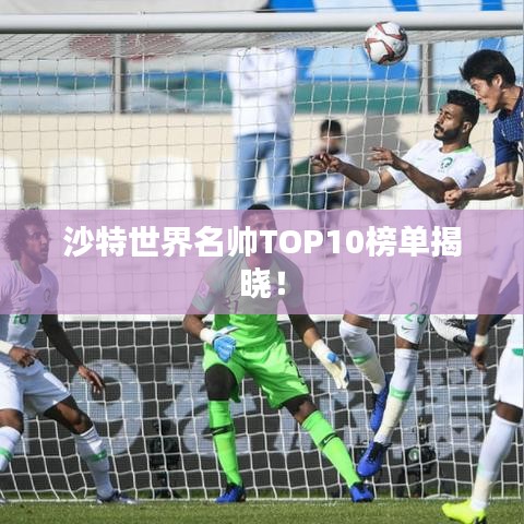 沙特世界名帥TOP10榜單揭曉！