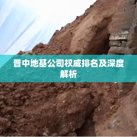 晉中地基公司權(quán)威排名及深度解析