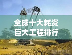 全球十大耗資巨大工程排行榜，震撼世界的建設(shè)巨頭！