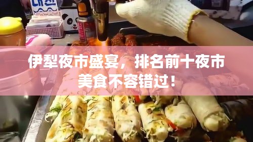 伊犁夜市盛宴，排名前十夜市美食不容錯過！