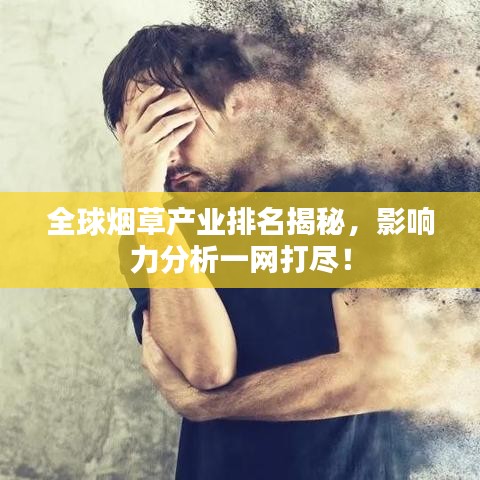 全球煙草產(chǎn)業(yè)排名揭秘，影響力分析一網(wǎng)打盡！