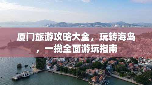 廈門旅游攻略大全，玩轉海島，一攬全面游玩指南