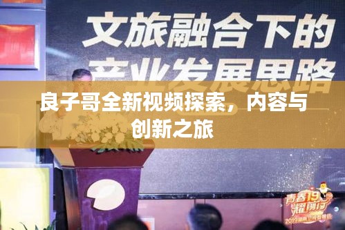 良子哥全新視頻探索，內(nèi)容與創(chuàng)新之旅