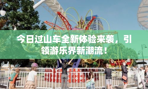 今日過(guò)山車全新體驗(yàn)來(lái)襲，引領(lǐng)游樂(lè)界新潮流！