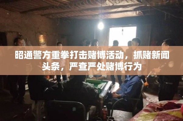 昭通警方重拳打擊賭博活動(dòng)，抓賭新聞?lì)^條，嚴(yán)查嚴(yán)處賭博行為