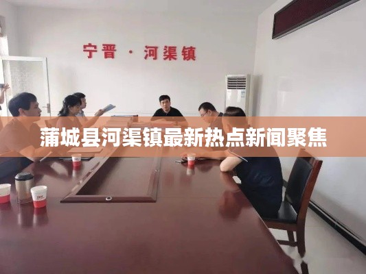 蒲城縣河渠鎮(zhèn)最新熱點新聞聚焦