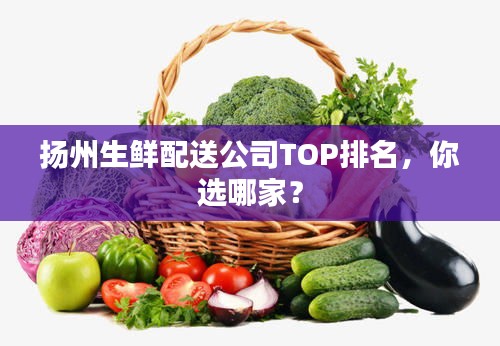 揚州生鮮配送公司TOP排名，你選哪家？