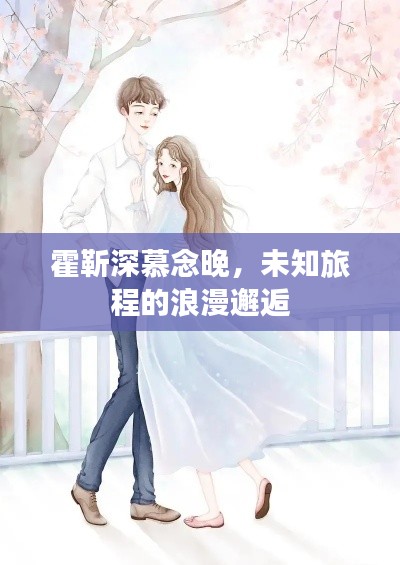 霍靳深慕念晚，未知旅程的浪漫邂逅