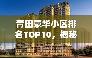 青田豪華小區(qū)排名TOP10，揭秘繁華背后的尊貴居所