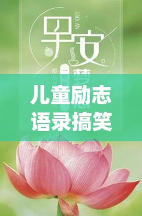 兒童勵(lì)志語錄搞笑集錦，歡樂成長，勵(lì)志無限！