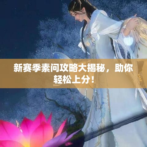 新賽季素問攻略大揭秘，助你輕松上分！