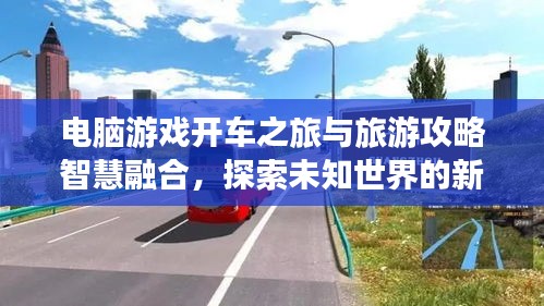 電腦游戲開車之旅與旅游攻略智慧融合，探索未知世界的新境界