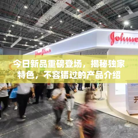 今日新品重磅登場(chǎng)，揭秘獨(dú)家特色，不容錯(cuò)過的產(chǎn)品介紹