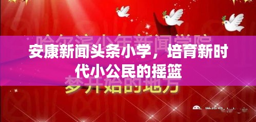 安康新聞頭條小學(xué)，培育新時代小公民的搖籃