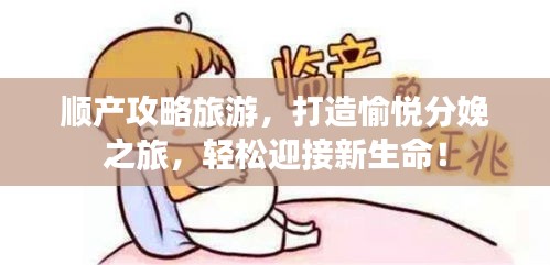 順產(chǎn)攻略旅游，打造愉悅分娩之旅，輕松迎接新生命！