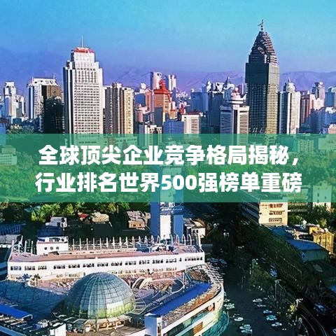 全球頂尖企業(yè)競爭格局揭秘，行業(yè)排名世界500強榜單重磅出爐！