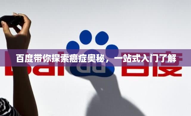 百度帶你探索癌癥奧秘，一站式入門了解