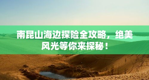 南昆山海邊探險(xiǎn)全攻略，絕美風(fēng)光等你來(lái)探秘！