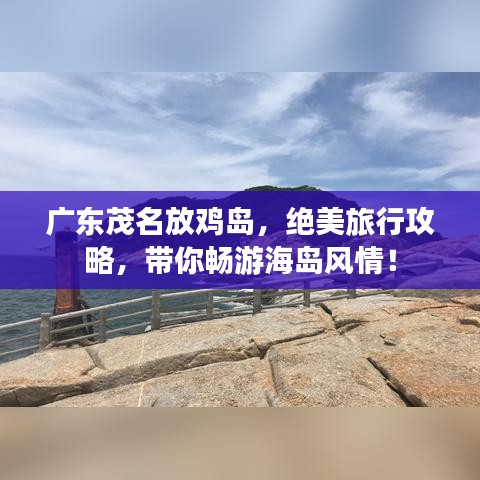 廣東茂名放雞島，絕美旅行攻略，帶你暢游海島風(fēng)情！