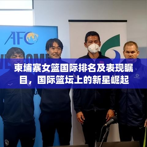 柬埔寨女籃國(guó)際排名及表現(xiàn)矚目，國(guó)際籃壇上的新星崛起