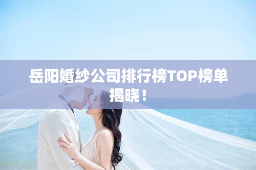 岳陽婚紗公司排行榜TOP榜單揭曉！