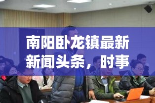 南陽臥龍鎮(zhèn)最新新聞頭條，時事動態(tài)一網(wǎng)打盡