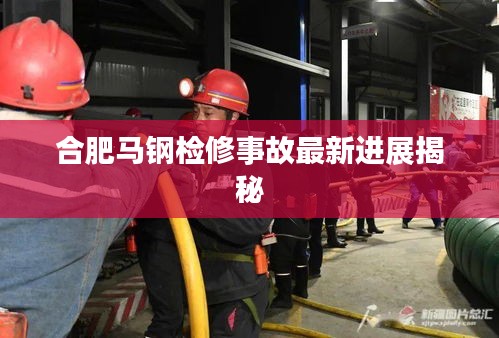 合肥馬鋼檢修事故最新進(jìn)展揭秘