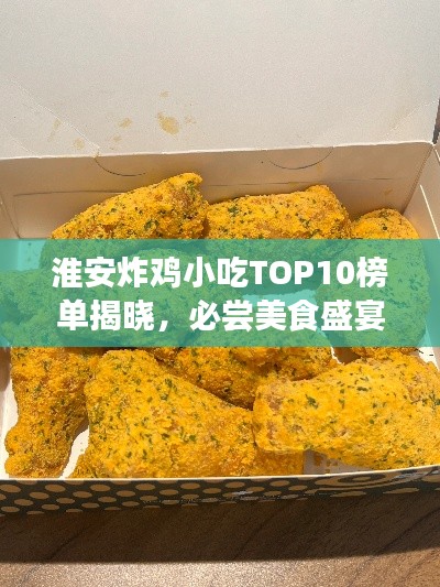 淮安炸雞小吃TOP10榜單揭曉，必嘗美食盛宴不容錯過！