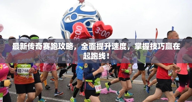 最新傳奇賽跑攻略，全面提升速度，掌握技巧贏在起跑線！