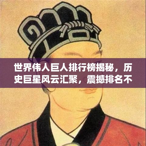 世界偉人巨人排行榜揭秘，歷史巨星風(fēng)云匯聚，震撼排名不容錯過！