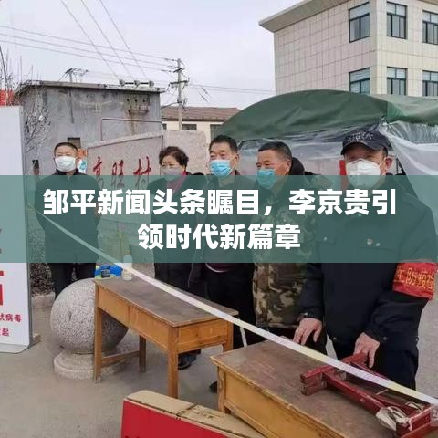 鄒平新聞頭條矚目，李京貴引領(lǐng)時代新篇章