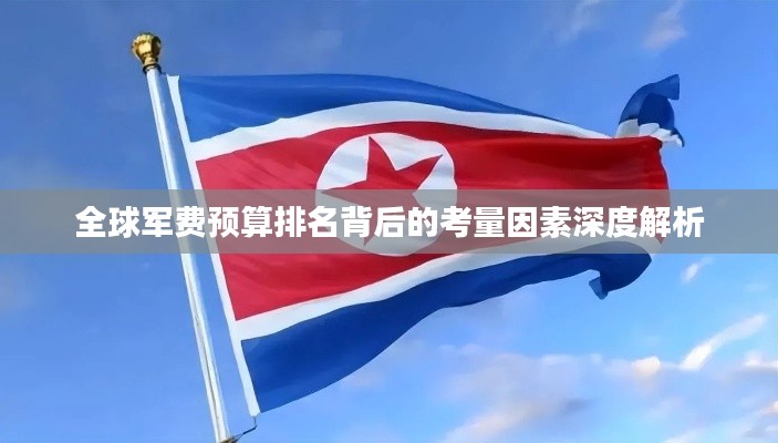 全球軍費預(yù)算排名背后的考量因素深度解析